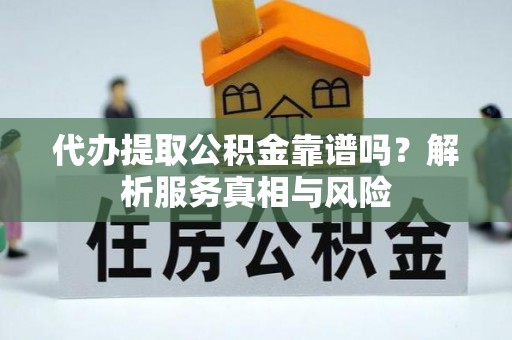 武宁代办提取公积金靠谱吗？解析服务真相与风险