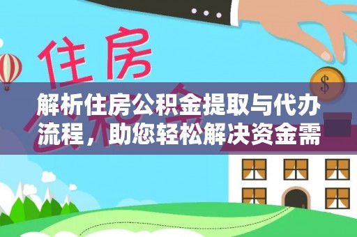 武宁解析住房公积金提取与代办流程，助您轻松解决资金需求