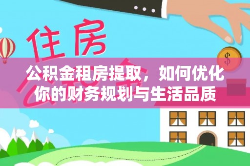 武宁公积金租房提取，如何优化你的财务规划与生活品质