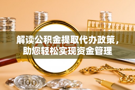 武宁解读公积金提取代办政策，助您轻松实现资金管理