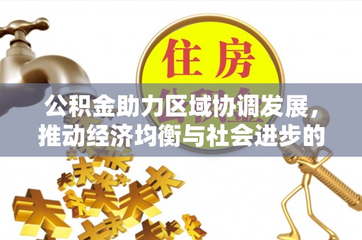 武宁公积金助力区域协调发展，推动经济均衡与社会进步的桥梁