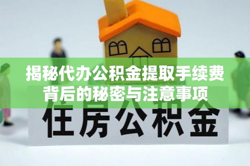 武宁揭秘代办公积金提取手续费背后的秘密与注意事项