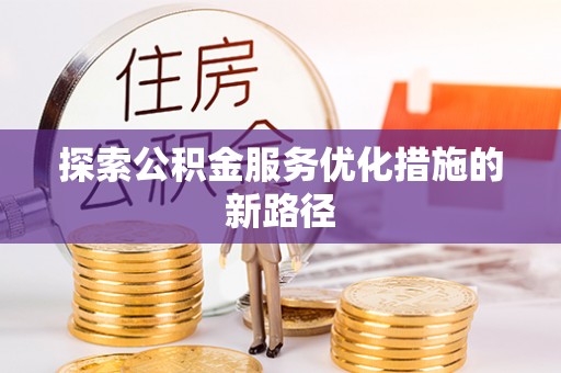 武宁探索公积金服务优化措施的新路径