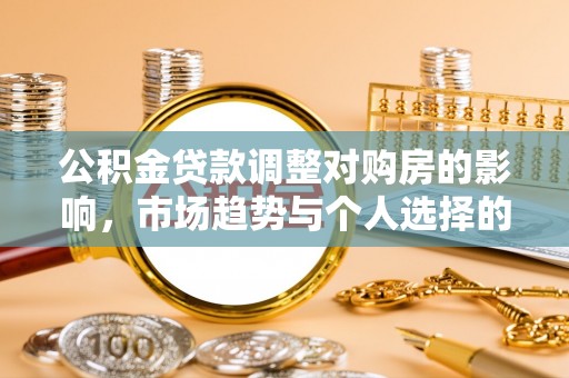 武宁公积金贷款调整对购房的影响，市场趋势与个人选择的深度解析