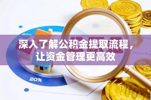 武宁深入了解公积金提取流程，让资金管理更高效