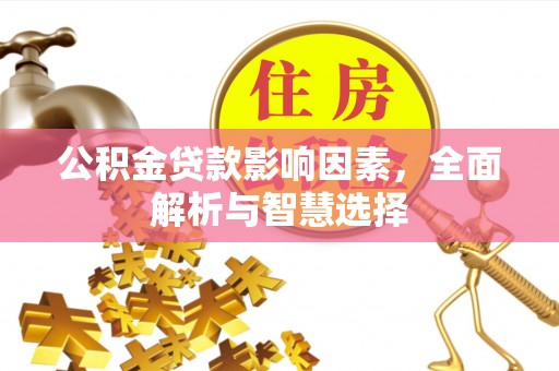 武宁公积金贷款影响因素，全面解析与智慧选择