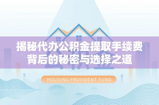 武宁揭秘代办公积金提取手续费背后的秘密与选择之道