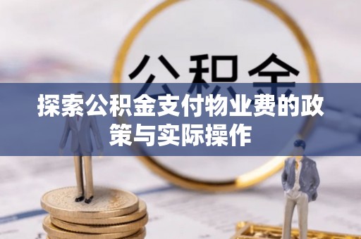 武宁探索公积金支付物业费的政策与实际操作