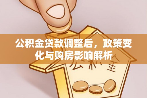 武宁公积金贷款调整后，政策变化与购房影响解析