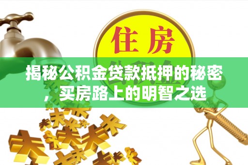武宁揭秘公积金贷款抵押的秘密，买房路上的明智之选
