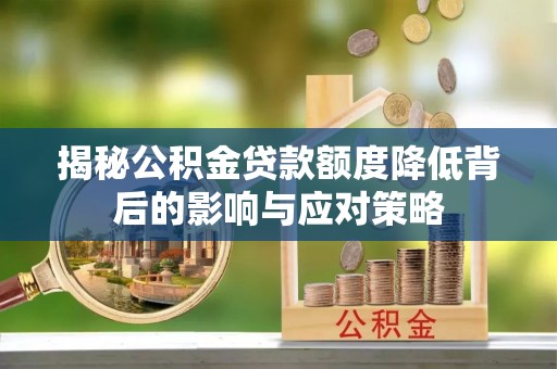 武宁揭秘公积金贷款额度降低背后的影响与应对策略