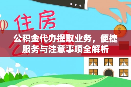 武宁公积金代办提取业务，便捷服务与注意事项全解析
