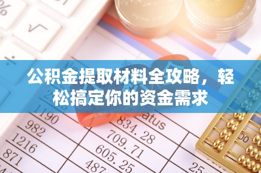 武宁公积金提取材料全攻略，轻松搞定你的资金需求