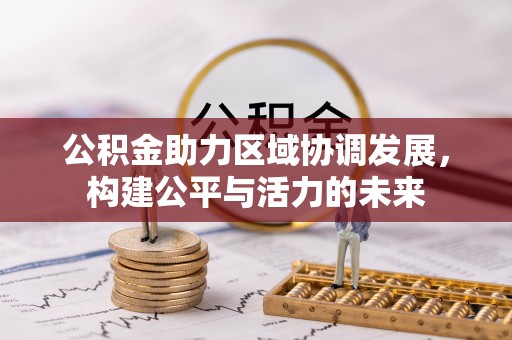 武宁公积金助力区域协调发展，构建公平与活力的未来