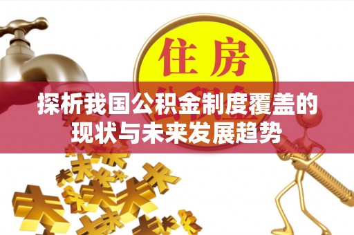 武宁探析我国公积金制度覆盖的现状与未来发展趋势