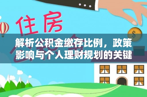武宁解析公积金缴存比例，政策影响与个人理财规划的关键