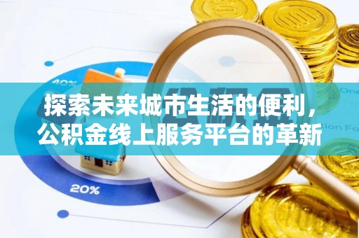 武宁探索未来城市生活的便利，公积金线上服务平台的革新与机遇