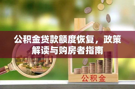 武宁公积金贷款额度恢复，政策解读与购房者指南