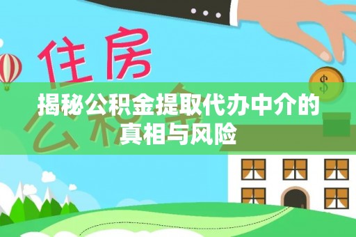 武宁揭秘公积金提取代办中介的真相与风险