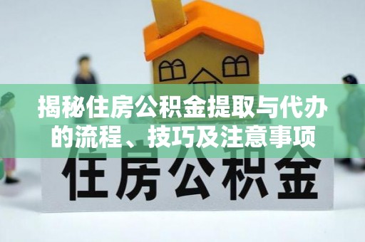 武宁揭秘住房公积金提取与代办的流程、技巧及注意事项