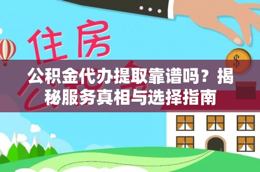 武宁公积金代办提取靠谱吗？揭秘服务真相与选择指南