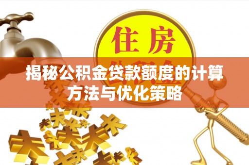 武宁揭秘公积金贷款额度的计算方法与优化策略