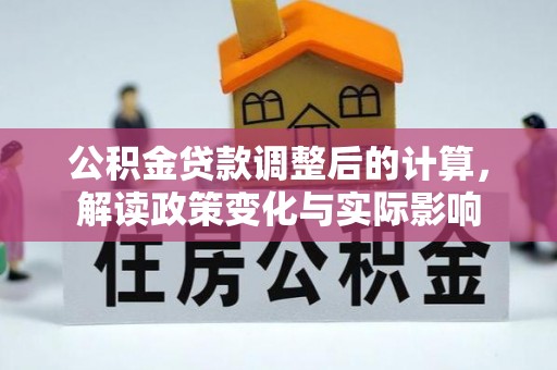 武宁公积金贷款调整后的计算，解读政策变化与实际影响