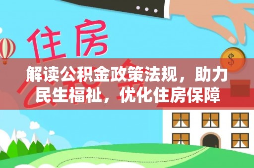 武宁解读公积金政策法规，助力民生福祉，优化住房保障