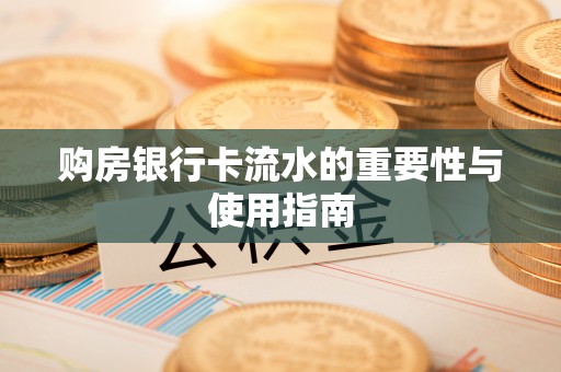 武宁购房银行卡流水的重要性与使用指南