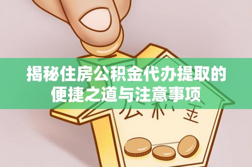 武宁揭秘住房公积金代办提取的便捷之道与注意事项