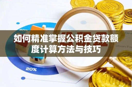 武宁如何精准掌握公积金贷款额度计算方法与技巧