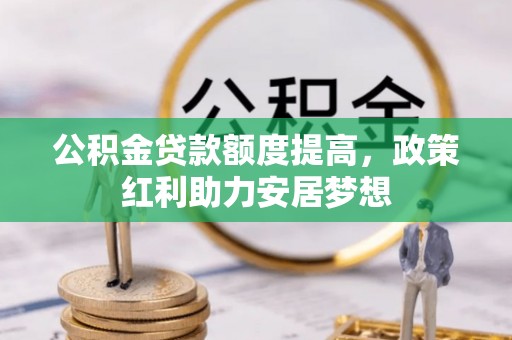 武宁公积金贷款额度提高，政策红利助力安居梦想