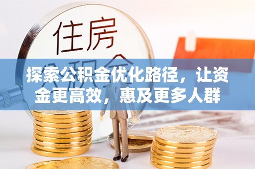 武宁探索公积金优化路径，让资金更高效，惠及更多人群