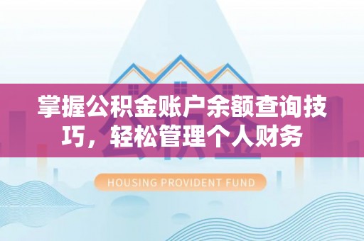 武宁掌握公积金账户余额查询技巧，轻松管理个人财务