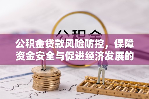 武宁公积金贷款风险防控，保障资金安全与促进经济发展的平衡之道
