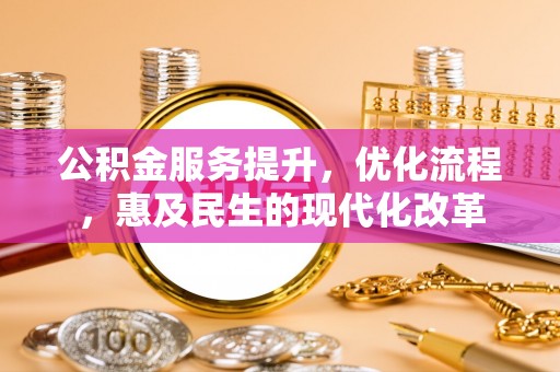 武宁公积金服务提升，优化流程，惠及民生的现代化改革