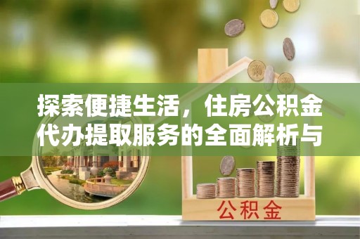 武宁探索便捷生活，住房公积金代办提取服务的全面解析与优势