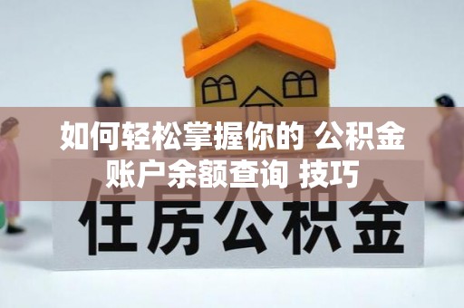 武宁如何轻松掌握你的 公积金账户余额查询 技巧