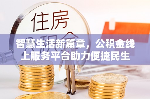 武宁智慧生活新篇章，公积金线上服务平台助力便捷民生