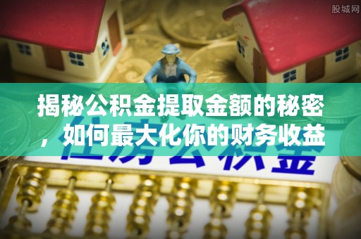 武宁揭秘公积金提取金额的秘密，如何最大化你的财务收益