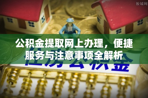 武宁公积金提取网上办理，便捷服务与注意事项全解析