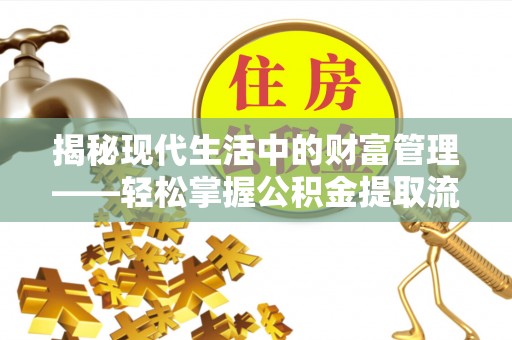 武宁揭秘现代生活中的财富管理——轻松掌握公积金提取流程的艺术