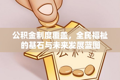武宁公积金制度覆盖，全民福祉的基石与未来发展蓝图