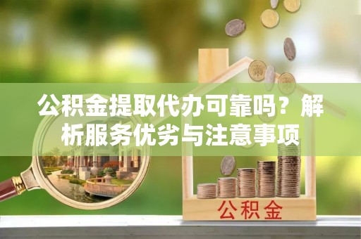 武宁公积金提取代办可靠吗？解析服务优劣与注意事项