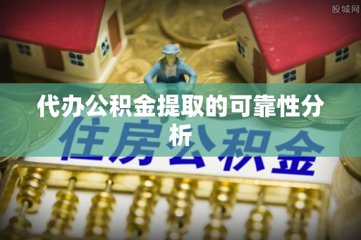 武宁代办公积金提取的可靠性分析