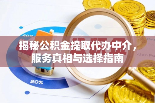 武宁揭秘公积金提取代办中介，服务真相与选择指南