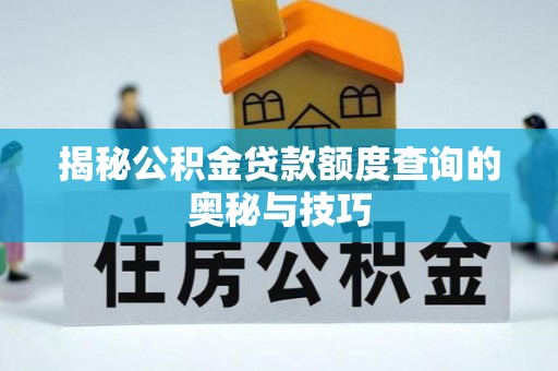 武宁揭秘公积金贷款额度查询的奥秘与技巧