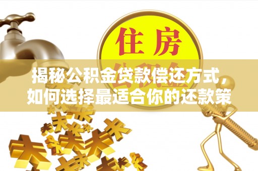 武宁揭秘公积金贷款偿还方式，如何选择最适合你的还款策略