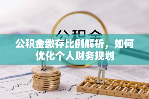 武宁公积金缴存比例解析，如何优化个人财务规划
