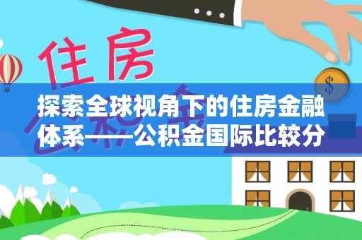 武宁探索全球视角下的住房金融体系——公积金国际比较分析